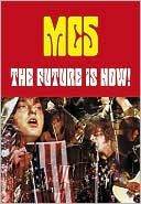 The Future is Now!: An Illustrated History of the MC5