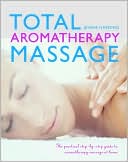 Total Aromatherapy Massage: The Practical Step-by-step Guide to Aromatherapy Massage at Home