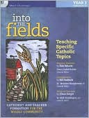 Into the Fields: Teaching Specific Catholic Topics, Year 3: Catechist and Teacher Formation for the Whole Community