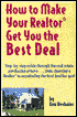 How to Make Your Realtor Get You the Best Deal: Step-by-Step Guide through the Real Estate Purchasing Process. . . from Choosing a Realtor to Negotiating the Best Deal for You!