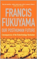 Our Posthuman Future : Consequences of the Biotechnology Revolution