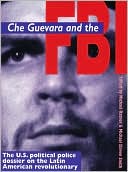 Che Guevara and the FBI; The U.S. Political Dossier on the Latin American Revolutionary