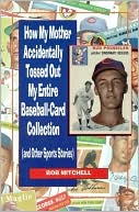 How My Mother Accidentally Tossed Out My Entire Baseball-Card Collection: And Other Sports Stories