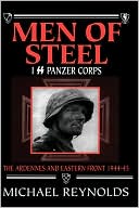 Men of Steel: The 1st SS Panzer Corps in the Ardennes and on the Eastern Front, 1944-1945