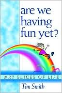 Are We Having Fun yet?: Wry Slices of Life