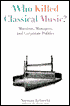 Who Killed Classical Music?: Maestros, Managers and, Corporate Politics