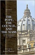 The Pope, the Council, and the Mass: Answers to Questions the Traditionalists Have Asked