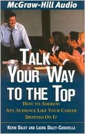 Talk Your Way to the Top: How to Address Any Audience Like Your Career Depended On It