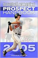 Baseball America Prospect Handbook 2005: The Comprehensive Guide to Rising Stars from the Definitive Source on Prospects