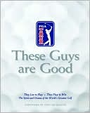 These Guys Are Good: They Live to Play-They Play to Win-The Spirit and Drama of the World's Greatest Golf