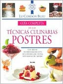 Guia Completa de Las Tecnicas Culinarias: Postres: Con Mas de 150 Deliciosas Recetas de la Escuela de Cocina Mas Famosa Del Mundo (Cordon Bleu)