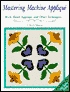 Mastering Machine Applique: The Satin Stitch, Mock Hand Applique and Other Techniques