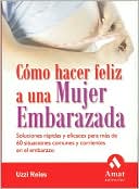 Como hacer feliz a una mujer embarazada: Soluciones rapidas y eficaces para mas de 60 situaciones comunes y corrientes en el embarazo