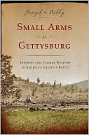 Small Arms at Gettysburg: Infantry and Cavalry Weapons in America's Greatest Battle