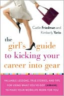 The Girl's Guide to Kicking Your Career into Gear: Valuable Lessons, True Stories, and Tips for Using What You've Got (a Brain!) to Make Your Worklife Work for You