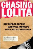 Chasing Lolita: How Popular Culture Corrupted Nabokov's Little Girl All Over Again