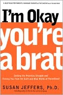 I'm Okay, You're a Brat!: Setting the Priorities Straight and Freeing You from the Guilt and Mad Myths of Parenthood