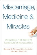 Miscarriages, Medicine and Miracles: Everything You Need to Know about Miscarriage