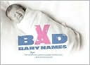 Bad Baby Names: The Worst True Names Parents Saddled Their Kids With, and You Can Too!