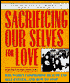 Sacrificing Our Selves for Love: Why Women Compromise Health and Self-Esteem ... and how to Stop