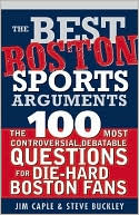 Best Boston Sports Arguments: The 100 Most Controversial, Debatable Questions for Die-Hard Boston Fans