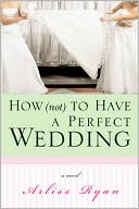 How (Not) to Have a Perfect Wedding by Arliss Ryan: Book Cover