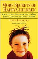 More Secrets of Happy Children: How to Put Your Love into Action and Raise Strong, Confident and Loving Children