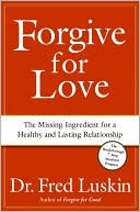 Forgive for Love: The Missing Ingredient for a Loving and Lasting Relationship