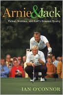 Arnie and Jack: Palmer, Nicklaus, and Golf's Greatest Rivalry