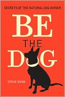 Be the Dog: Secrets of the Natural Dog Owner
