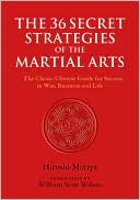 The 36 Secret Strategies of the Martial Arts: The Classic Chinese Guide for Success in War, Business and Life
