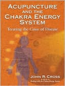 Acupuncture and the Chakra Energy System: Treating the Cause of Disease