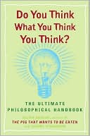 Do You Think What You Think You Think?: The Ultimate Philosophical Handbook