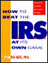 How to Beat the IRS at Its Own Game: Strategies to Avoid - and Fight - an Audit