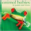Animal Babies in Ponds and Rivers (Animal Babies Series)