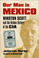 Our Man in Mexico: Winston Scott and the Hidden History of the CIA