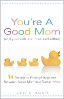 You're a Good Mom (and Your Kids Aren't So Bad Either): 14 Secrets to Finding Happiness Between Super Mom and Slacker Mom