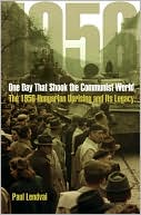One Day That Shook the Communist World: The 1956 Hungarian Uprising and Its Legacy