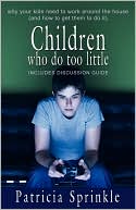 Children Who Do Too Little: Why Your Kids Need to Work around the House (and How to Get Them to Do It)