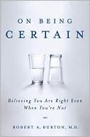 On Being Certain: Believing You Are Right Even When You're Not