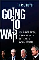 Going to War: How Misinformation, Disinformation and Arrogance Led America into the Iraqi Quagmire