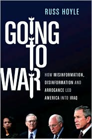 Going to War: How Misinformation, Disinformation and Arrogance Led America into the Iraqi Quagmire