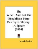 Rebels and Not the Republican Party Destroyed Slavery: A Speech (1864)