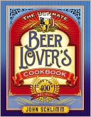 Ultimate Beer Lover's Cookbook: More than 400 Recipes that All Use Beer
