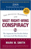The Official Handbook of the Vast Right-Wing Conspiracy: The Arguments You Need to Defeat the Loony Left This Election Year