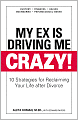 My Ex Is Driving Me Crazy: 10 Strategies for Reclaiming Your Life after Divorce
