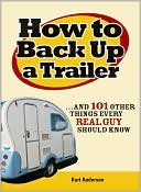 How to Back Up a Trailer...and 101 Other Things Every Real Guy Should Know