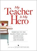 My Teacher is My Hero: Tributes to the People Who Gave Us Knowledge, Motivation, and Wisdon