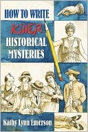 How to Write Killer Historical Mysteries: The Art and Adventure of Sleuthing Through the Past