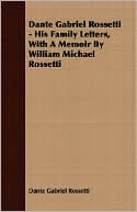 Dante Gabriel Rossetti - His Family Letters, With A Memoir By William Michael Rossetti